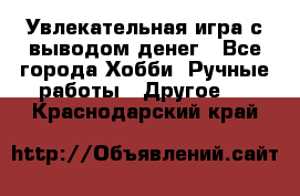 Увлекательная игра с выводом денег - Все города Хобби. Ручные работы » Другое   . Краснодарский край